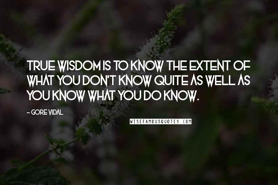 Gore Vidal Quotes: True wisdom is to know the extent of what you don't know quite as well as you know what you do know.