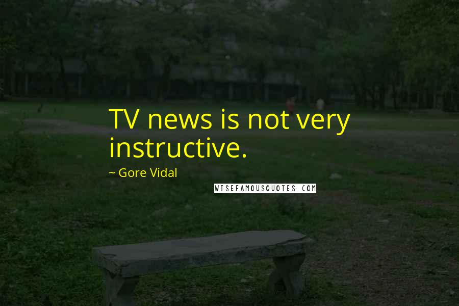 Gore Vidal Quotes: TV news is not very instructive.