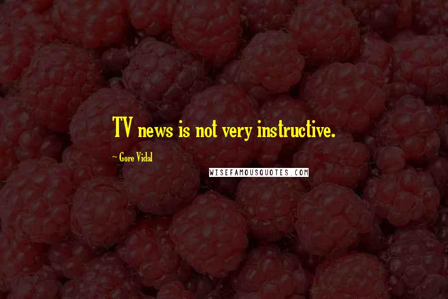 Gore Vidal Quotes: TV news is not very instructive.