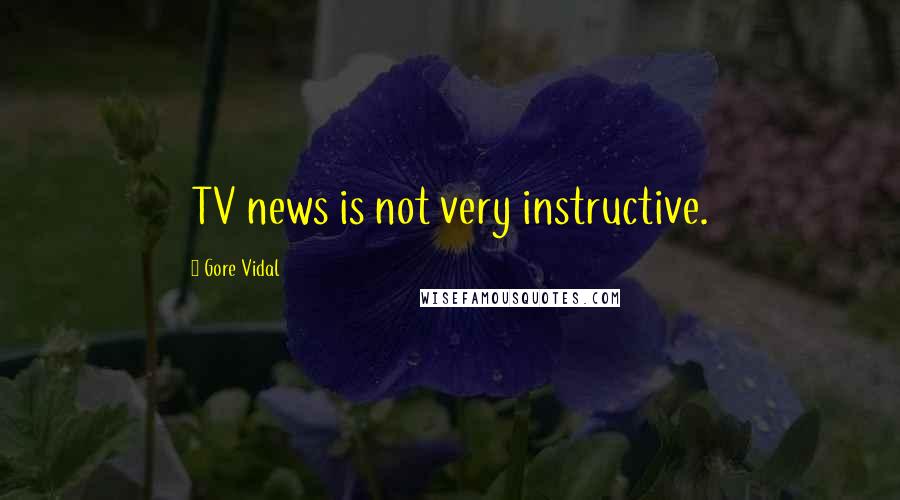 Gore Vidal Quotes: TV news is not very instructive.