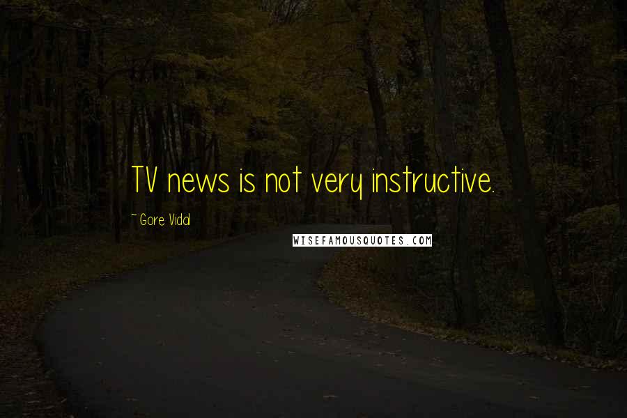 Gore Vidal Quotes: TV news is not very instructive.