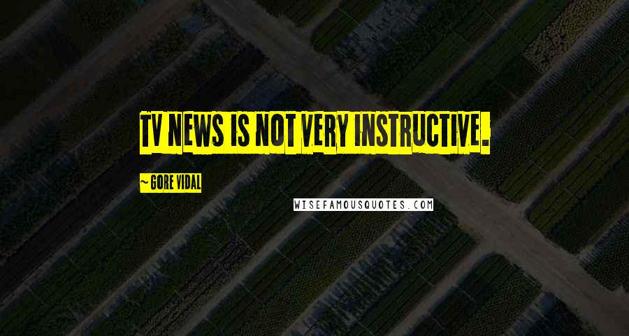 Gore Vidal Quotes: TV news is not very instructive.