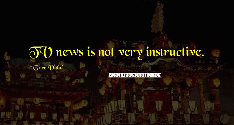 Gore Vidal Quotes: TV news is not very instructive.