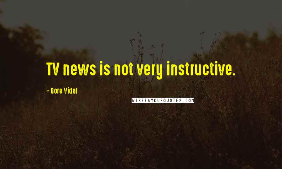 Gore Vidal Quotes: TV news is not very instructive.