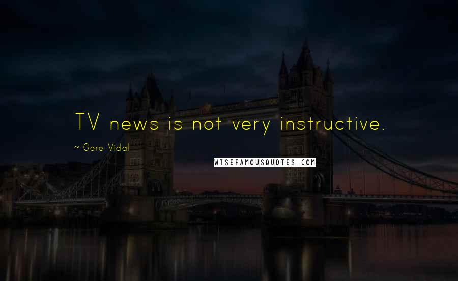 Gore Vidal Quotes: TV news is not very instructive.