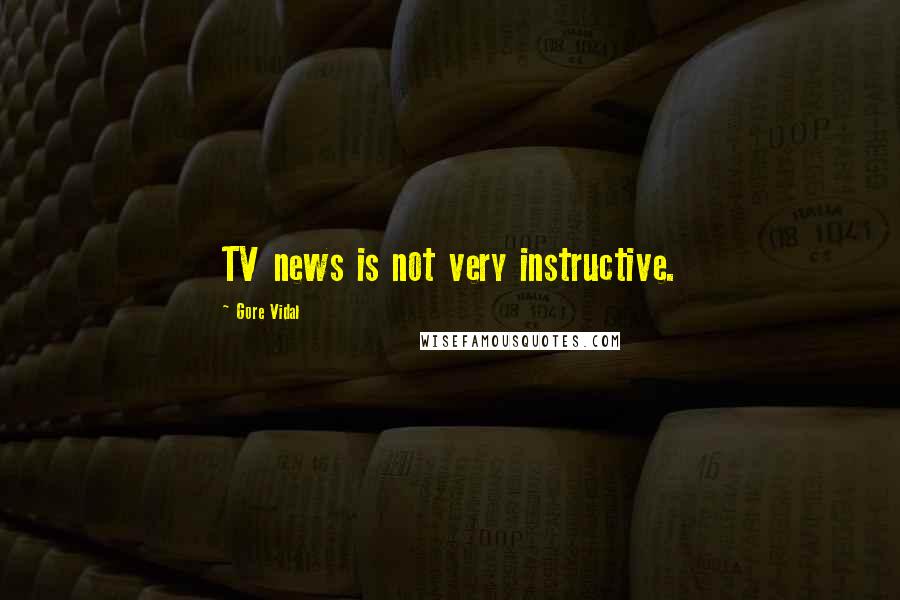 Gore Vidal Quotes: TV news is not very instructive.