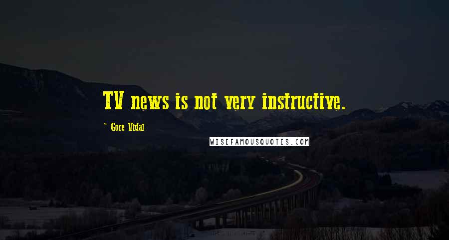 Gore Vidal Quotes: TV news is not very instructive.