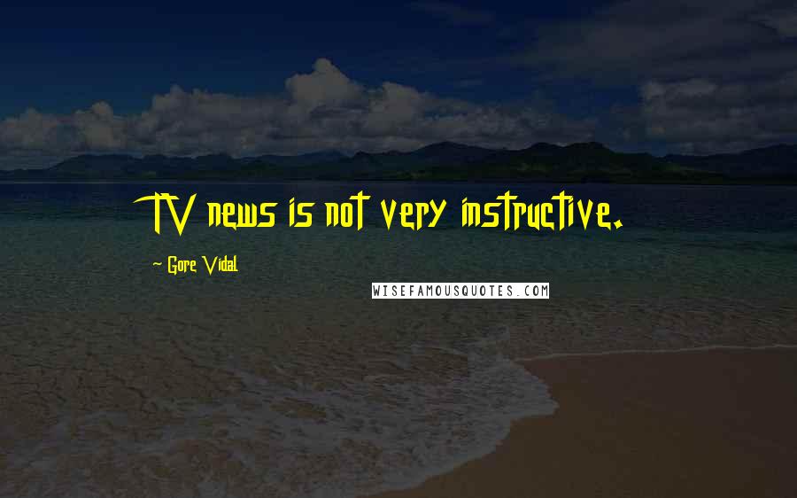 Gore Vidal Quotes: TV news is not very instructive.