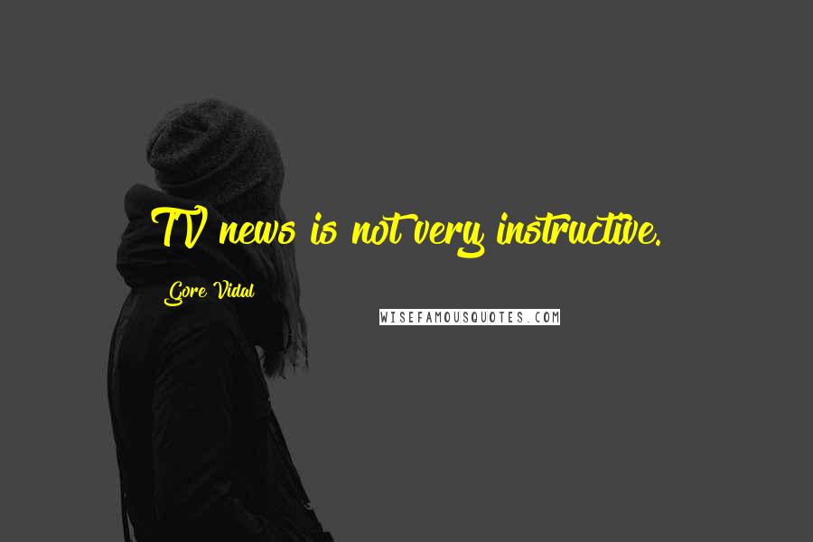 Gore Vidal Quotes: TV news is not very instructive.