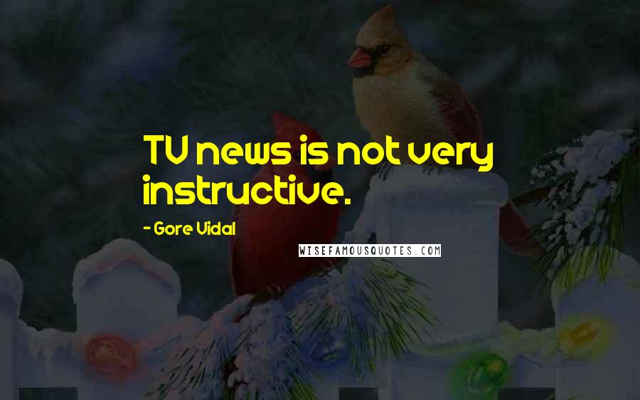 Gore Vidal Quotes: TV news is not very instructive.