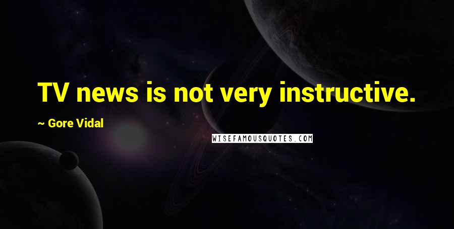 Gore Vidal Quotes: TV news is not very instructive.