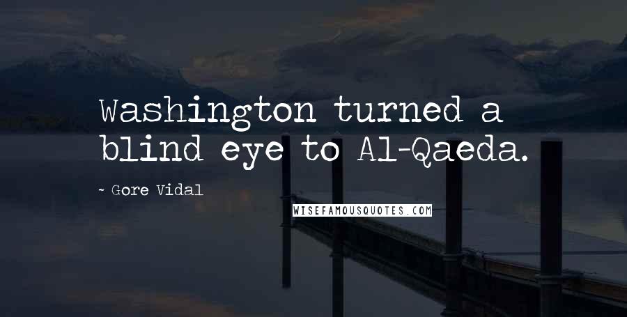 Gore Vidal Quotes: Washington turned a blind eye to Al-Qaeda.