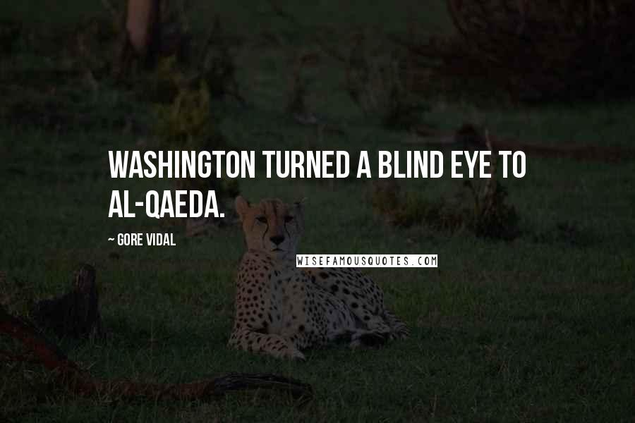 Gore Vidal Quotes: Washington turned a blind eye to Al-Qaeda.