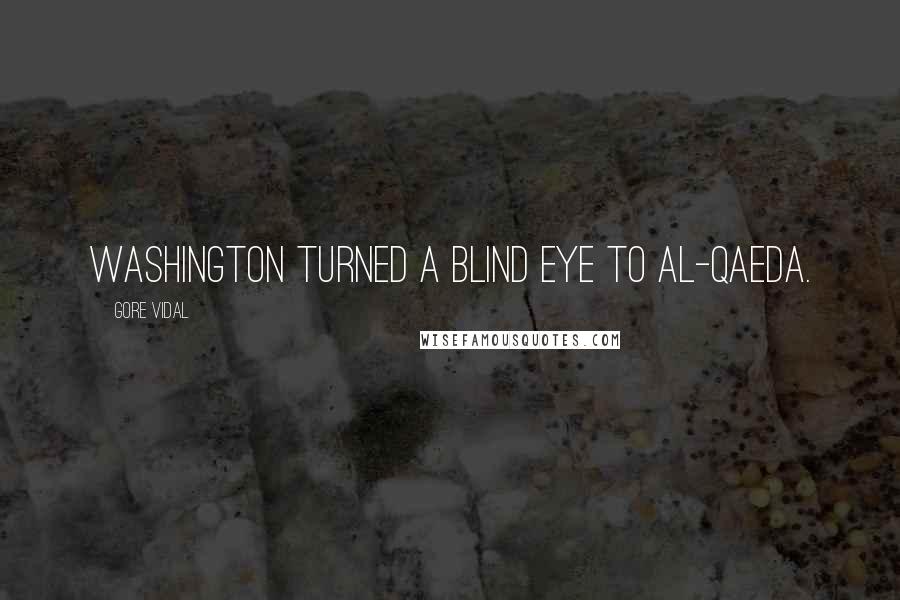 Gore Vidal Quotes: Washington turned a blind eye to Al-Qaeda.
