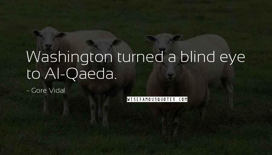 Gore Vidal Quotes: Washington turned a blind eye to Al-Qaeda.