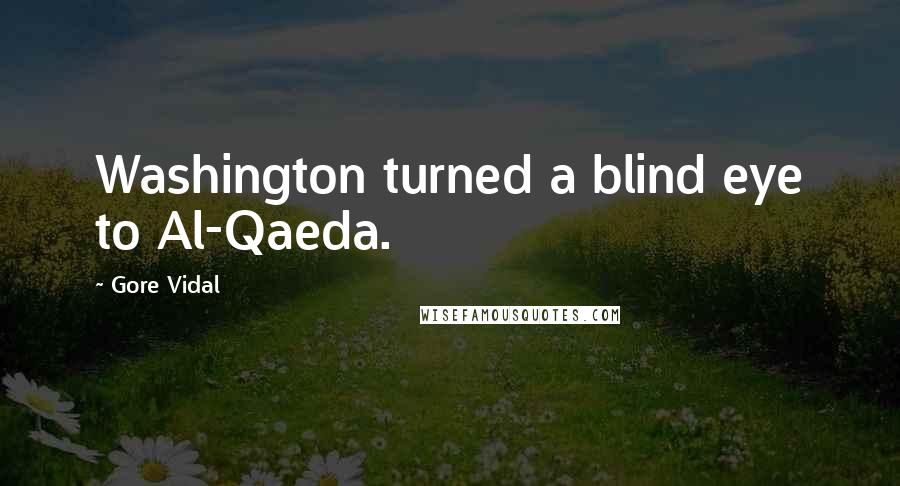 Gore Vidal Quotes: Washington turned a blind eye to Al-Qaeda.
