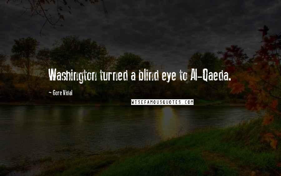 Gore Vidal Quotes: Washington turned a blind eye to Al-Qaeda.