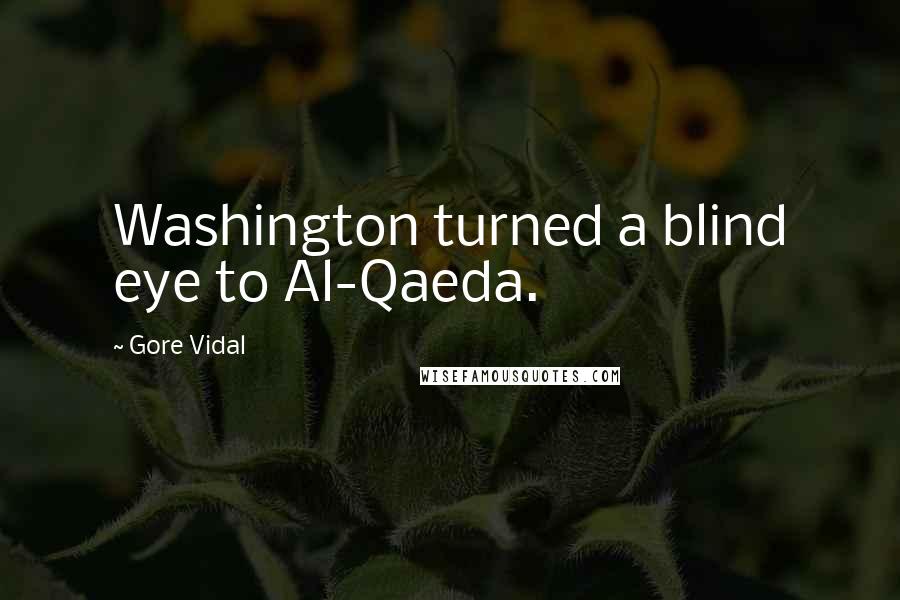 Gore Vidal Quotes: Washington turned a blind eye to Al-Qaeda.