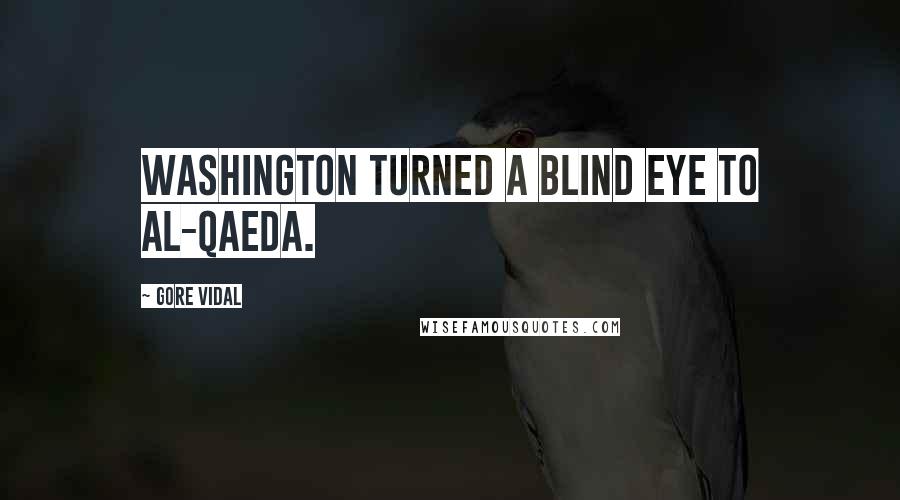 Gore Vidal Quotes: Washington turned a blind eye to Al-Qaeda.
