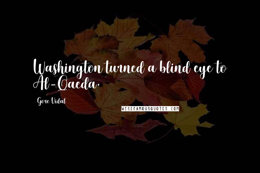 Gore Vidal Quotes: Washington turned a blind eye to Al-Qaeda.