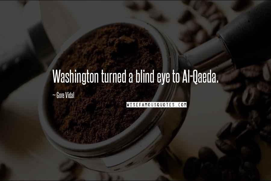 Gore Vidal Quotes: Washington turned a blind eye to Al-Qaeda.