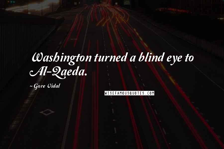 Gore Vidal Quotes: Washington turned a blind eye to Al-Qaeda.