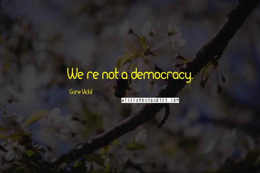 Gore Vidal Quotes: We're not a democracy.