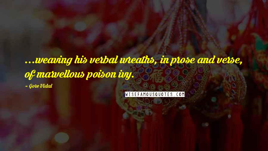 Gore Vidal Quotes: ...weaving his verbal wreaths, in prose and verse, of marvellous poison ivy.