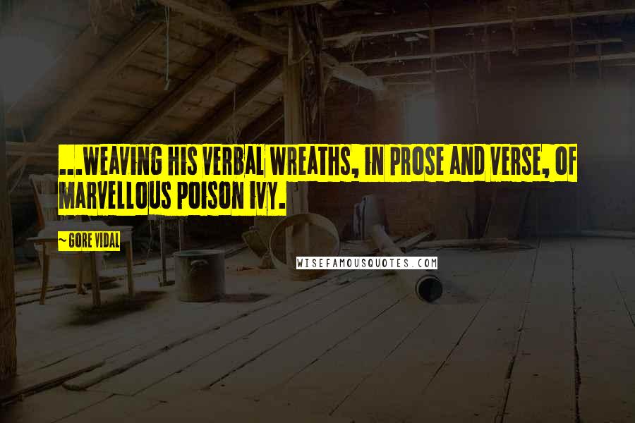 Gore Vidal Quotes: ...weaving his verbal wreaths, in prose and verse, of marvellous poison ivy.