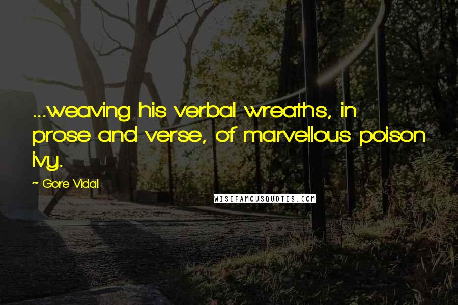 Gore Vidal Quotes: ...weaving his verbal wreaths, in prose and verse, of marvellous poison ivy.