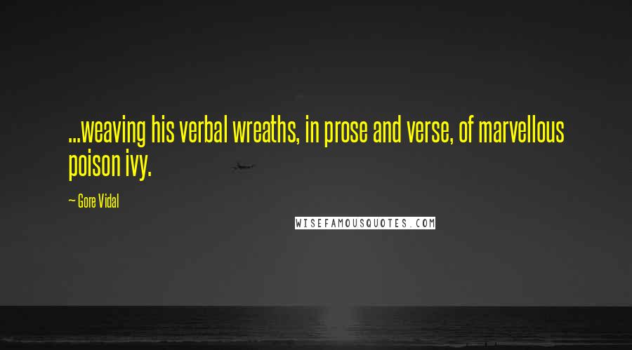 Gore Vidal Quotes: ...weaving his verbal wreaths, in prose and verse, of marvellous poison ivy.