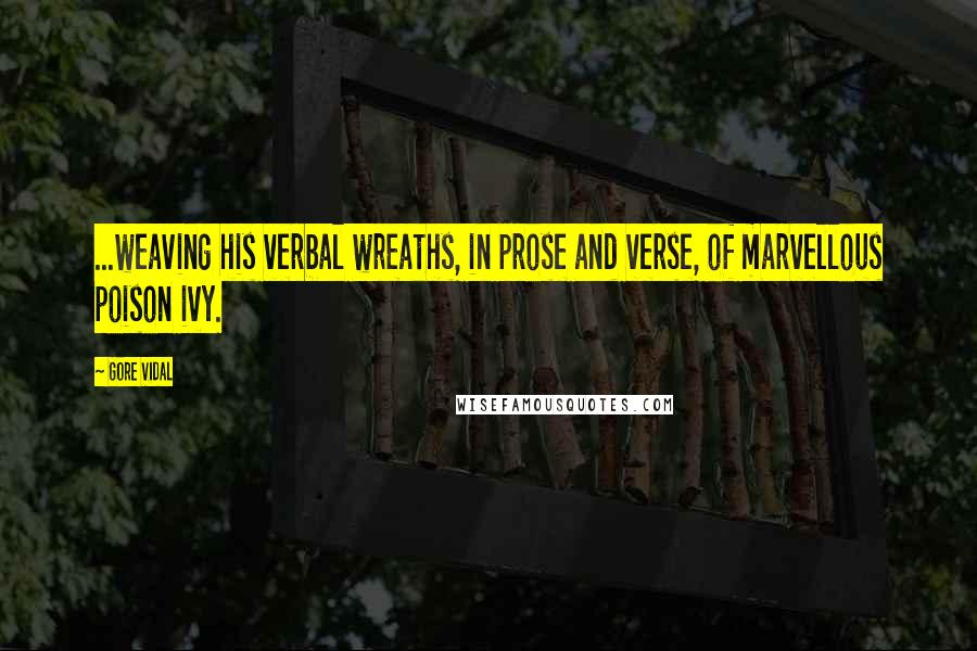 Gore Vidal Quotes: ...weaving his verbal wreaths, in prose and verse, of marvellous poison ivy.