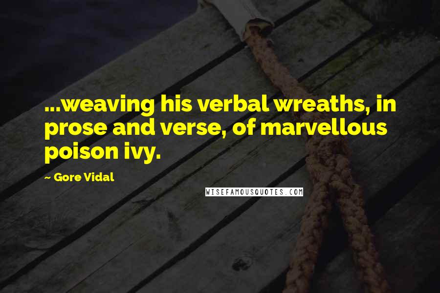 Gore Vidal Quotes: ...weaving his verbal wreaths, in prose and verse, of marvellous poison ivy.