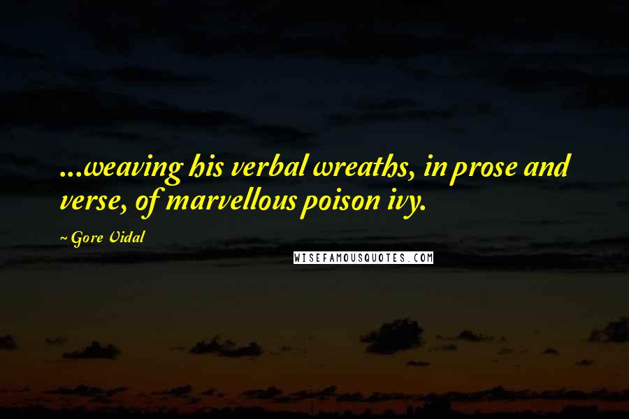 Gore Vidal Quotes: ...weaving his verbal wreaths, in prose and verse, of marvellous poison ivy.