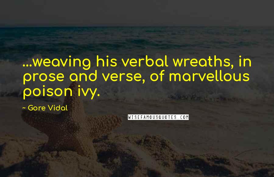 Gore Vidal Quotes: ...weaving his verbal wreaths, in prose and verse, of marvellous poison ivy.