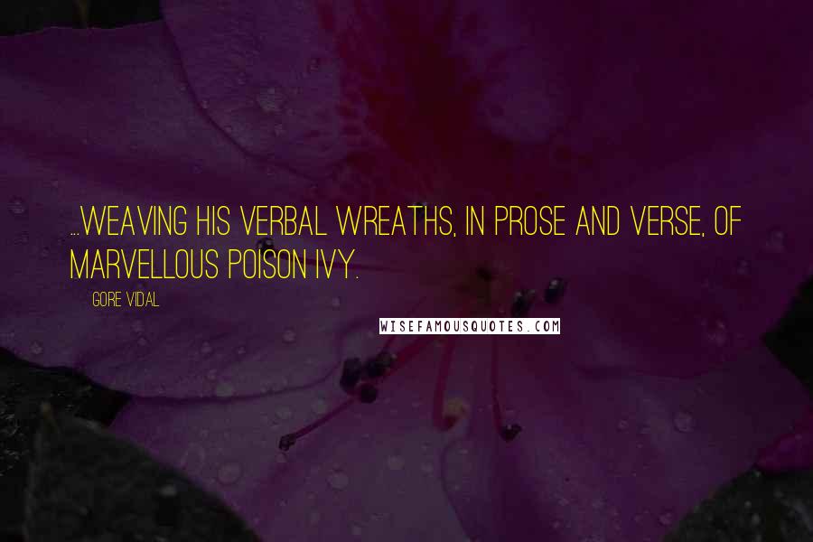 Gore Vidal Quotes: ...weaving his verbal wreaths, in prose and verse, of marvellous poison ivy.