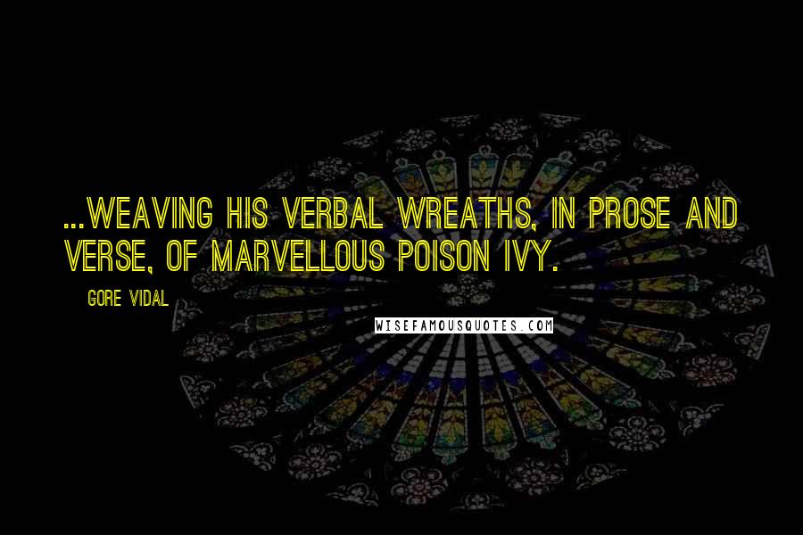 Gore Vidal Quotes: ...weaving his verbal wreaths, in prose and verse, of marvellous poison ivy.