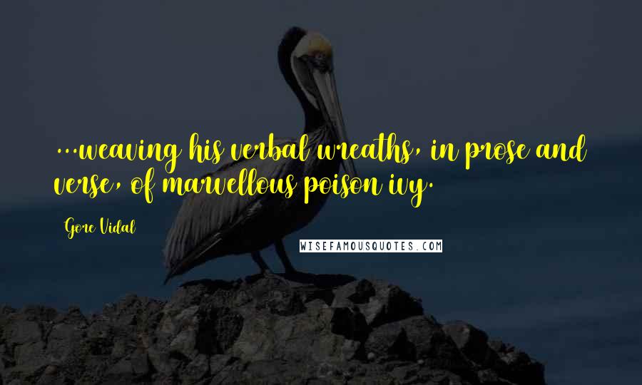 Gore Vidal Quotes: ...weaving his verbal wreaths, in prose and verse, of marvellous poison ivy.