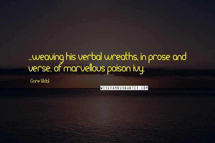 Gore Vidal Quotes: ...weaving his verbal wreaths, in prose and verse, of marvellous poison ivy.