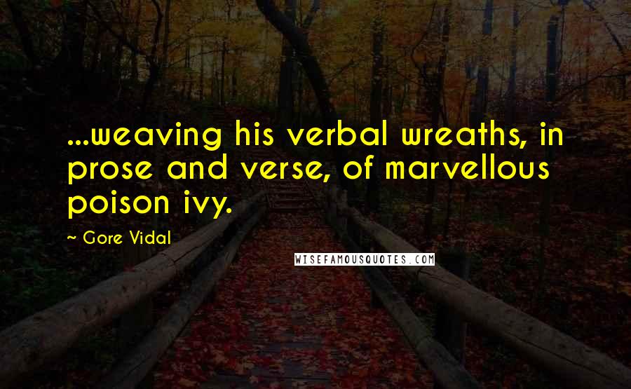 Gore Vidal Quotes: ...weaving his verbal wreaths, in prose and verse, of marvellous poison ivy.