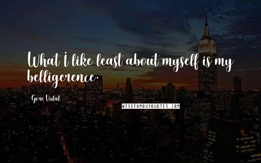 Gore Vidal Quotes: What I like least about myself is my belligerence.
