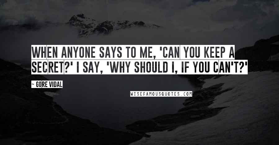 Gore Vidal Quotes: When anyone says to me, 'Can you keep a secret?' I say, 'Why should I, if you can't?'