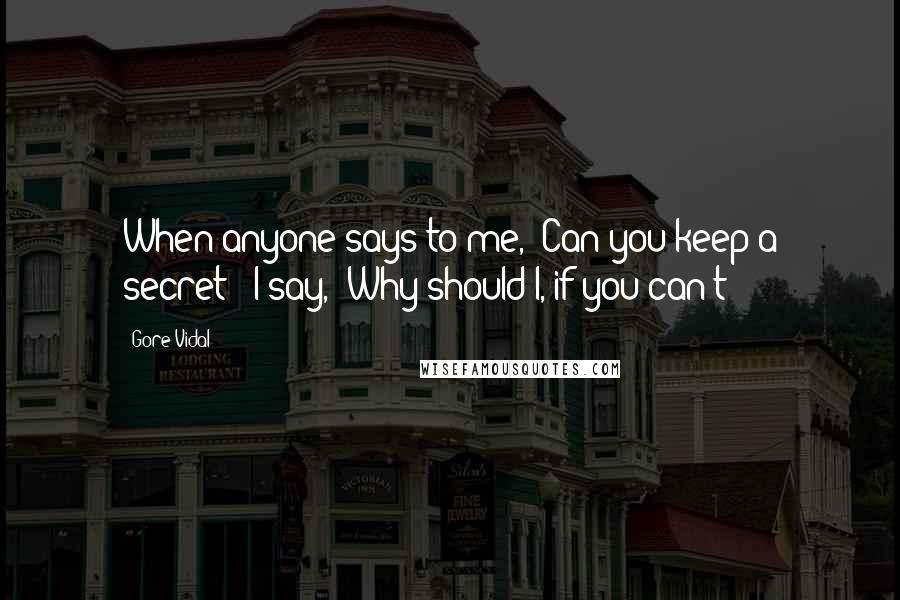 Gore Vidal Quotes: When anyone says to me, 'Can you keep a secret?' I say, 'Why should I, if you can't?'