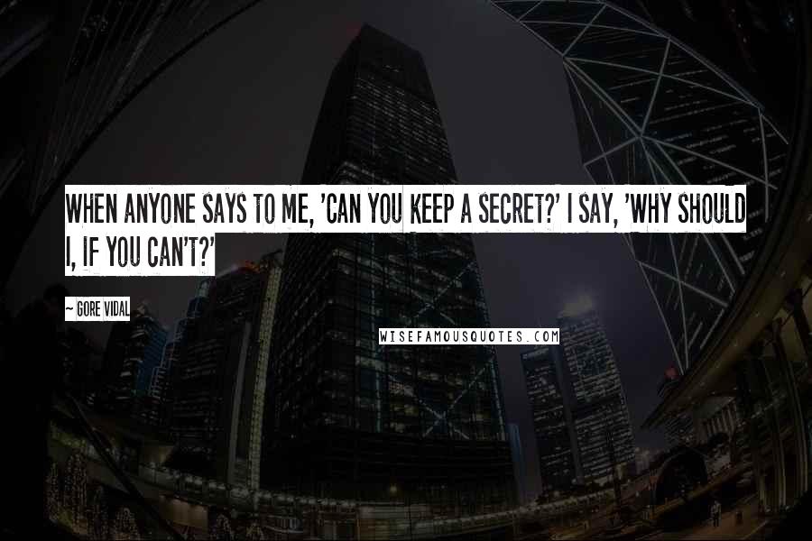 Gore Vidal Quotes: When anyone says to me, 'Can you keep a secret?' I say, 'Why should I, if you can't?'