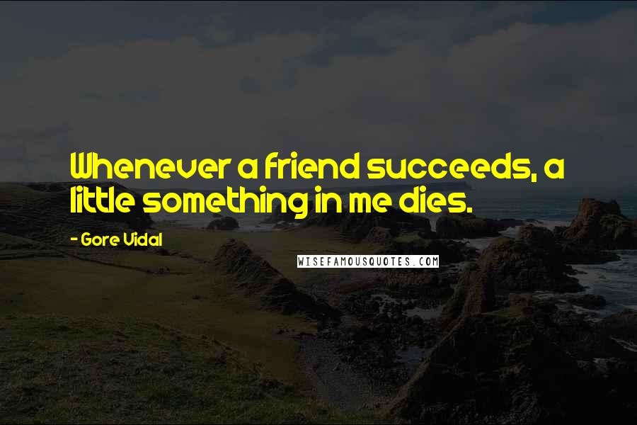 Gore Vidal Quotes: Whenever a friend succeeds, a little something in me dies.