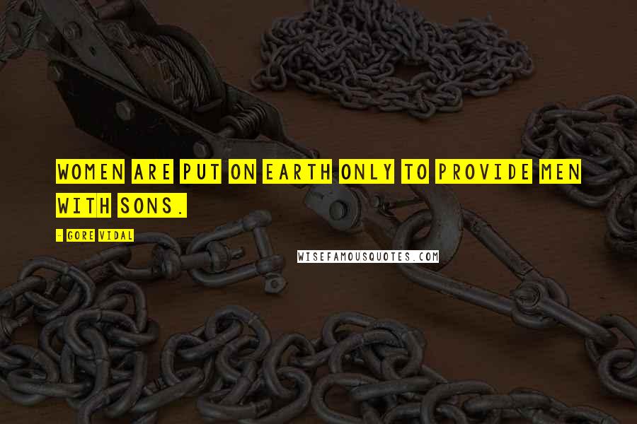 Gore Vidal Quotes: Women are put on earth only to provide men with sons.