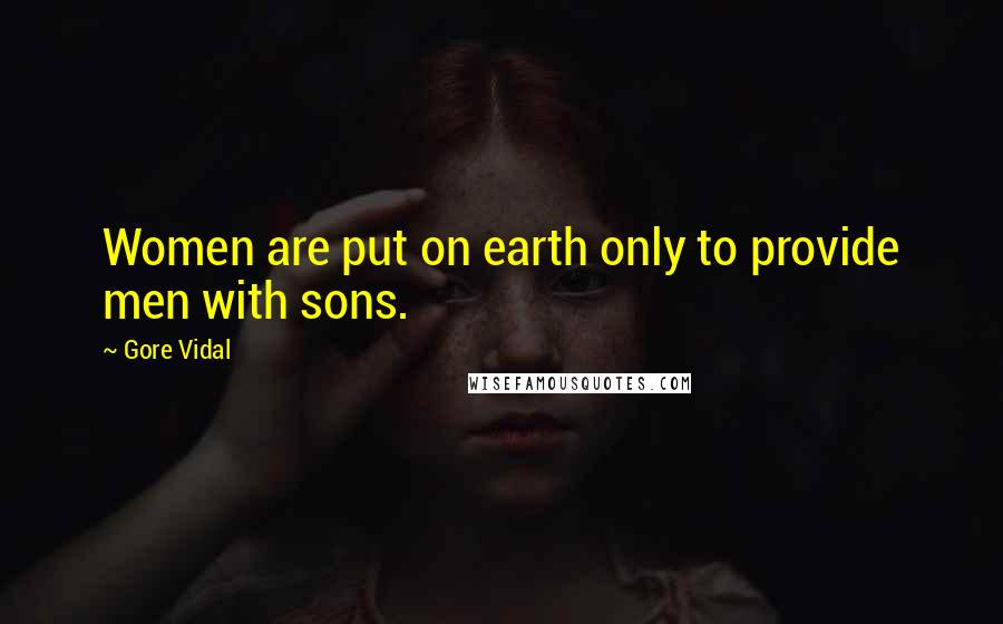 Gore Vidal Quotes: Women are put on earth only to provide men with sons.