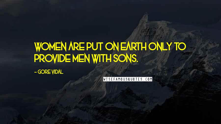 Gore Vidal Quotes: Women are put on earth only to provide men with sons.