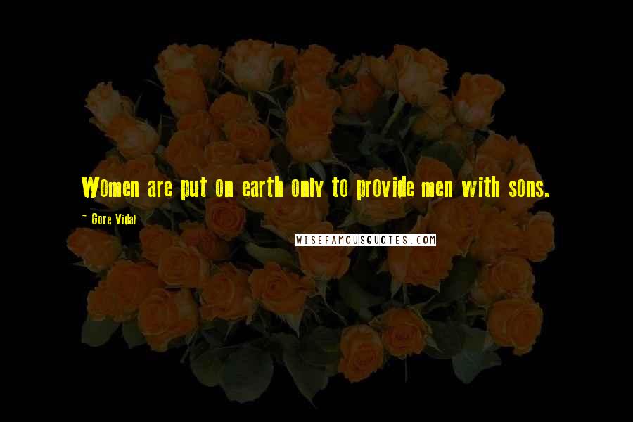 Gore Vidal Quotes: Women are put on earth only to provide men with sons.