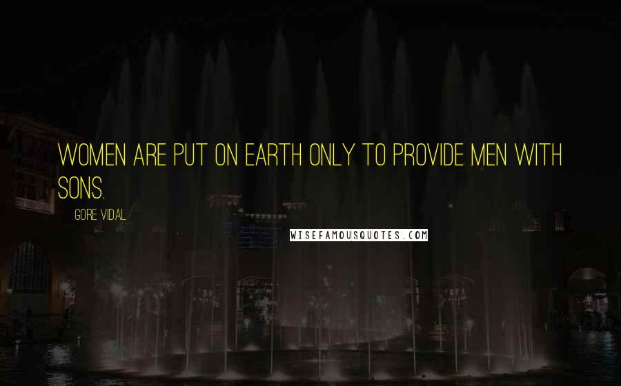 Gore Vidal Quotes: Women are put on earth only to provide men with sons.